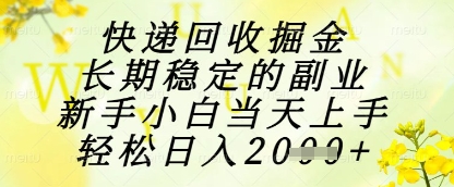 快递回收掘金项目，长期稳定的副业，新手小白当天上手，轻松日入1k+【揭秘】-大可网创