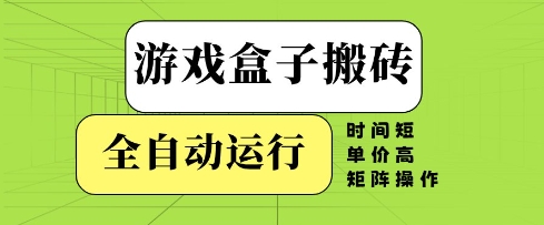 游戏盒子搬砖，全自动运行，无需人工，时间短、单价高、矩阵操作【揭秘】-大可网创