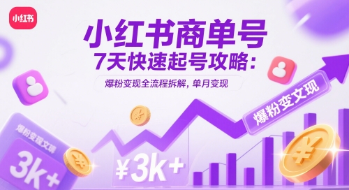 小红书商单号7天快速起号攻略：爆粉变现全流程拆解，单月变现3k+-大可网创
