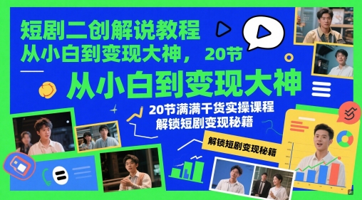 短剧二创解说教程，从小白到变现大神，20节满满干货实操课程，解锁短剧变现秘籍-大可网创