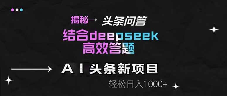 （14781期）揭秘头条问答新玩法！结合deepseek高效答题，轻松日入1000+-大可网创