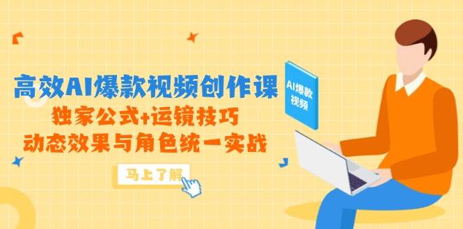 （14818期）高效AI爆款视频创作课，独家公式+运镜技巧，动态效果与角色统一实战-大可网创