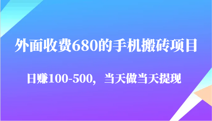 外面收费680的手机搬砖项目，日赚100-500完全没有问题，当天做当天提现-大可网创