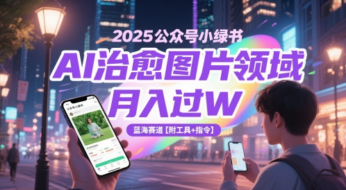 2025公众号小绿书AI治愈图片领域，月入过W，蓝海赛道【附工具+指令】-大可网创