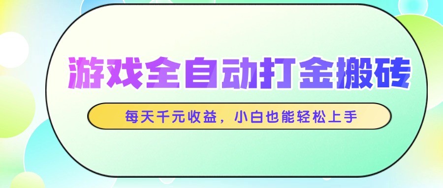 游戏全自动打金搬砖，每天千元收益，小白也能轻松上手-大可网创