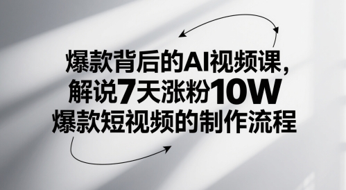 爆款背后的AI视频课，解说7天涨粉10W爆款短视频的制作流程-大可网创