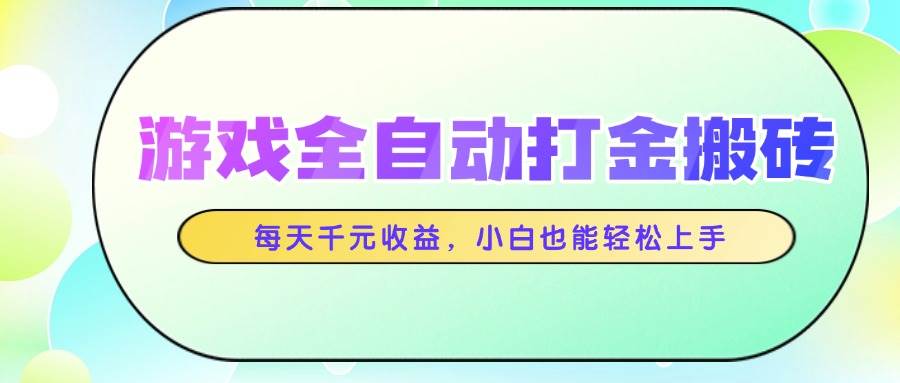 （14853期）游戏全自动打金搬砖，每天千元收益，小白也能轻松上手-大可网创