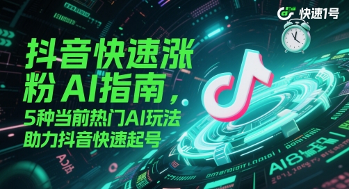抖音快速涨粉AI指南，5种当前热门AI玩法，助力抖音快速起号-大可网创