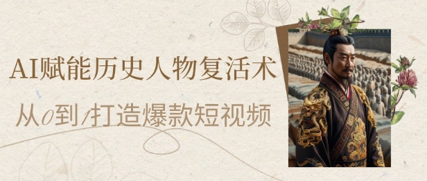 AI赋能历史人物复活术：从0到1打造爆款短视频，7天涨粉10W，小白也能月入过1W-大可网创