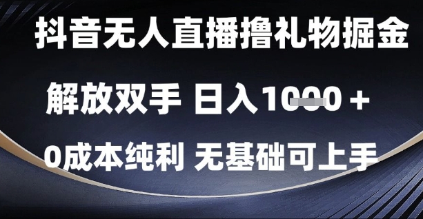 抖音无人直播撸礼物掘金，解放双手，日入1k，0成本纯利，无基础可上手【揭秘】-大可网创
