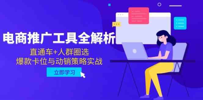 电商推广工具全解析，直通车+人群圈选，爆款卡位与动销策略实战-大可网创