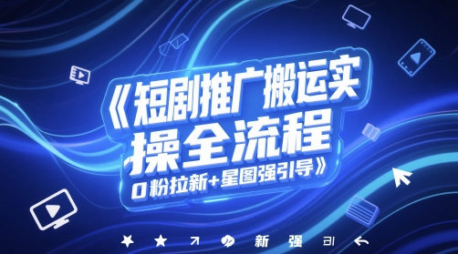 短剧推广搬运实操全流程，0粉拉新+星图强引导-大可网创