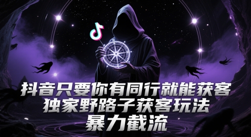 抖音只要你有同行就能获客，独家野路子获客玩法，暴力截流【揭秘】-大可网创