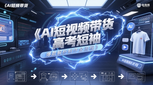 AI短视频带货高考短袖爆款解析制作全流程-大可网创