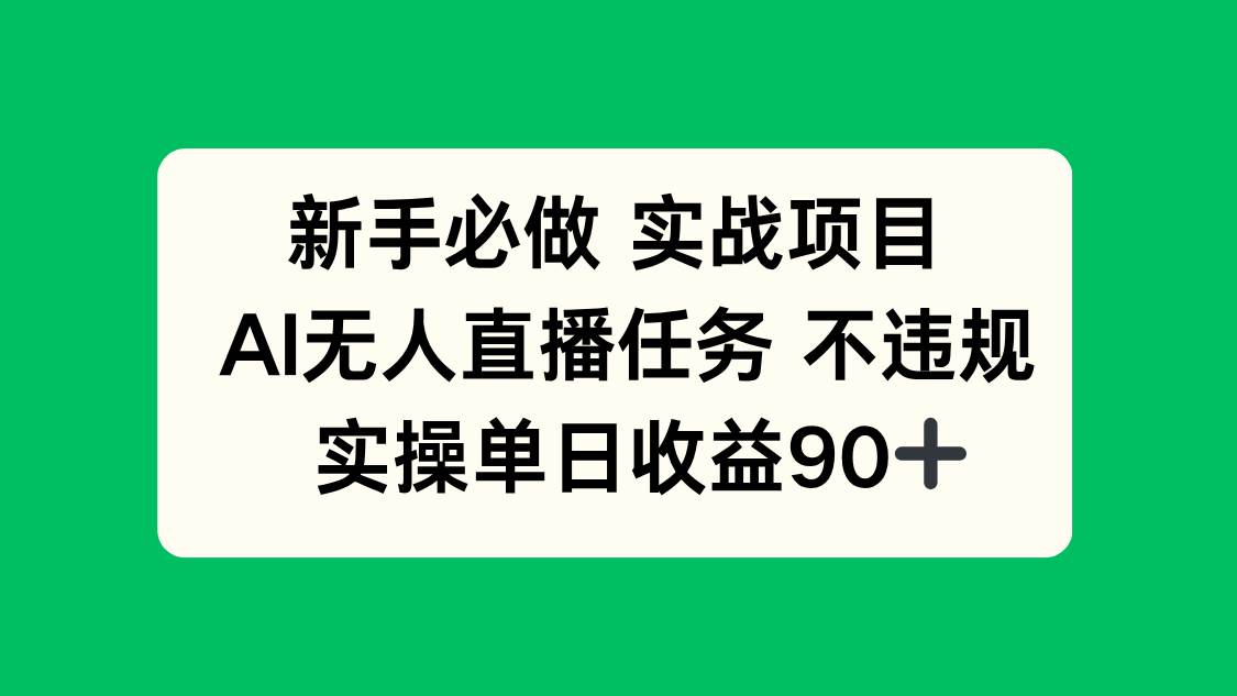 （14901期）新手必做实战项目，AI无人直播任务 不违规，实操单日收益90+-大可网创