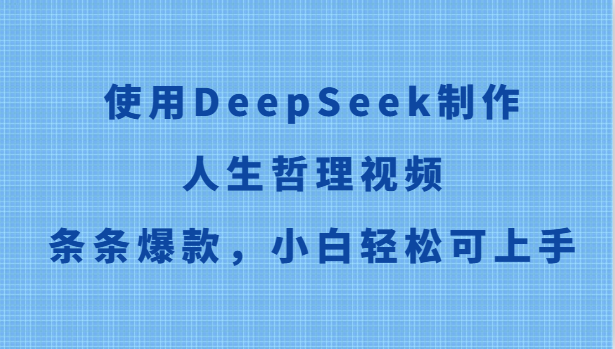 使用DeepSeek制作人生哲理视频，条条爆款，小白轻松可上手-大可网创