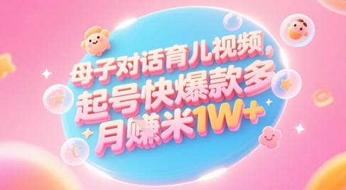 AI生成母子对话育儿类视频，起号快爆款多，小白宝妈轻松学，多渠道变现，月入1W+-大可网创