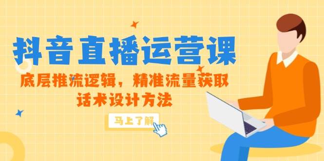 （14917期）5月新课-抖音直播运营课，底层推流逻辑，精准流量获取，话术设计方法-大可网创