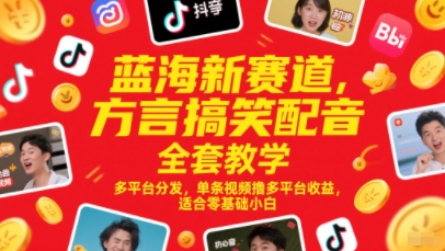 蓝海新赛道，方言搞笑配音全套教学，多平台分发，单条视频撸多平台收益，适合零基础小白-大可网创