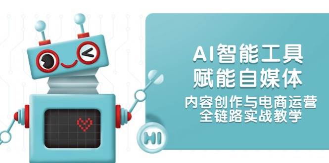 （14949期）AI智能工具赋能自媒体，内容创作与电商运营，全链路实战教学-大可网创