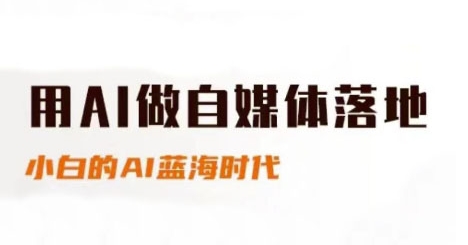 用AI做自媒体落地，适合新手快速入门与进阶，小白的AI蓝海时代-大可网创