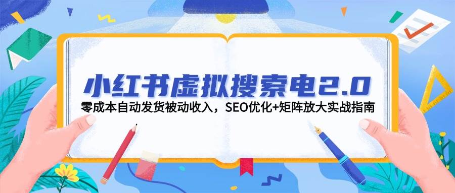小红书虚拟搜索电2.0，零成本自动发货被动收入，SEO优化+矩阵放大实战指南-大可网创