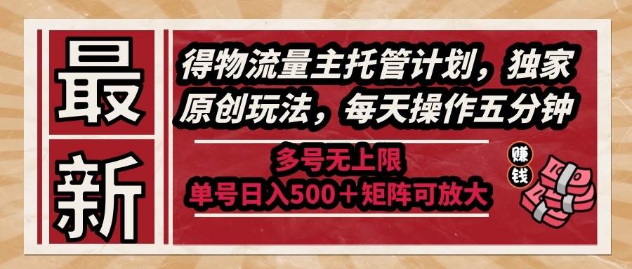 （14954期）最新得物流量主托管计划，独家原创玩法，每天操作五分钟，多号无上限 …-大可网创