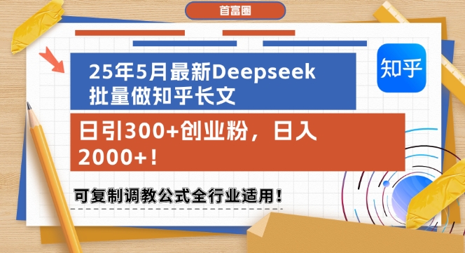 25年5月最新Deepseek批量做知乎长文，日引300+创业粉，日入1k+，可复制调教公式全行业适用-大可网创
