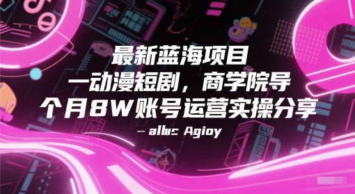 最新蓝海项目动漫短剧，商学院导师单抖音号一个月8W账号运营实操分享-大可网创