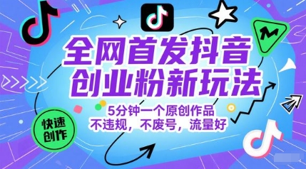 全网首发抖音创业粉新玩法，5分钟一个原创作品，不违规，不废号，流量好-大可网创