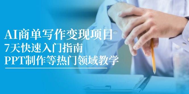 AI商单写作变现项目，7天快速入门指南，PPT制作等热门领域教学-大可网创