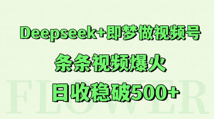Deepseek+即梦做视频号，条条视频爆火，日收稳破500+-大可网创
