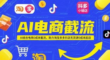 AI电商截流项目，AI结合电商0成本截流，助力淘宝多多抖店无货源0成本起店-大可网创