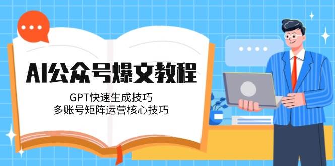 （14977期）AI公众号爆文教程，GPT快速生成技巧，多账号矩阵运营核心技巧-大可网创