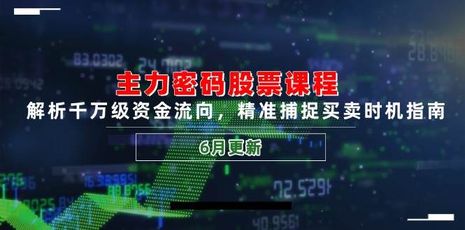 主力密码股票课程，解析千万级资金流向，精准捕捉买卖时机指南（6月更新）-大可网创