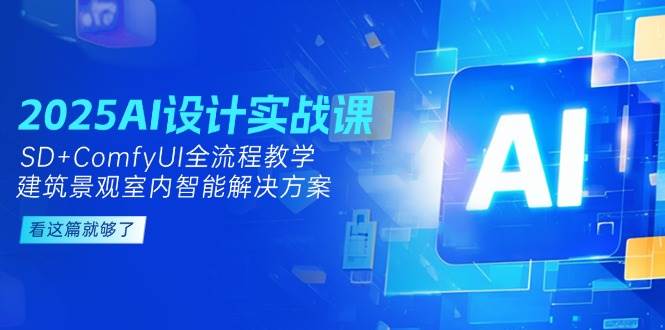 （14985期）2025AI设计实战课，SD+ComfyUI全流程教学，建筑景观室内智能解决方案-大可网创