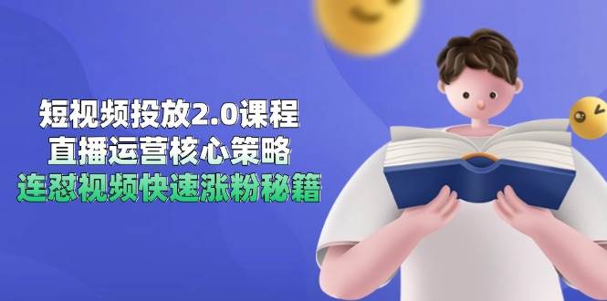 短视频投放2.0课程，直播运营核心策略，连怼视频快速涨粉秘籍-大可网创