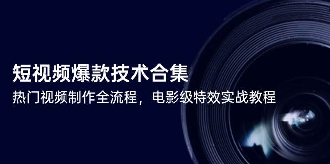 短视频爆款技术合集，热门视频制作全流程，电影级特效实战教程-大可网创