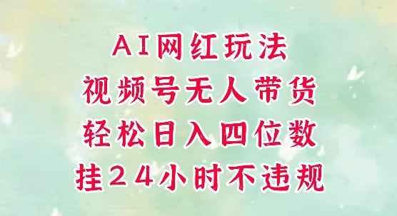 视频号无人直播带货，手机一挂自动爆单，AI网红玩法，带你解放双手，轻松日入四位数-大可网创