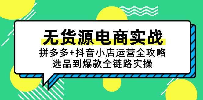 （15006期）无货源电商实战：拼多多+抖音小店运营全攻略，选品到爆款全链路实操-大可网创