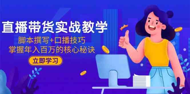 直播带货实战教学：脚本撰写+口播技巧，掌握年入百万的核心秘诀-大可网创