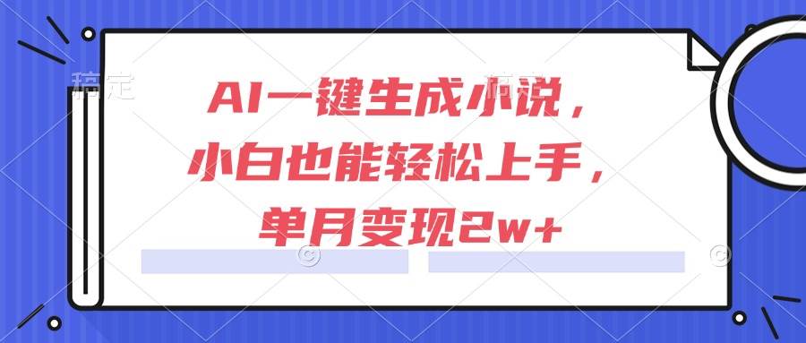 （15014期）AI一键生成小说，小白也能轻松上手，单月变现2w+-大可网创