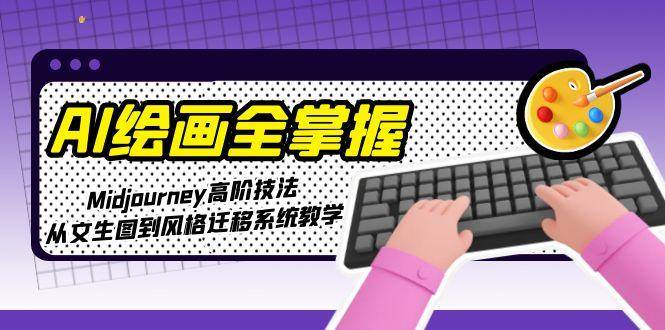AI绘画全掌握：Midjourney高阶技法，从文生图到风格迁移系统教学-大可网创