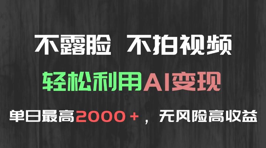 （15034期）不露脸，不拍视频，轻松利用AI变现，单日最高2000＋，无风险高利润-大可网创