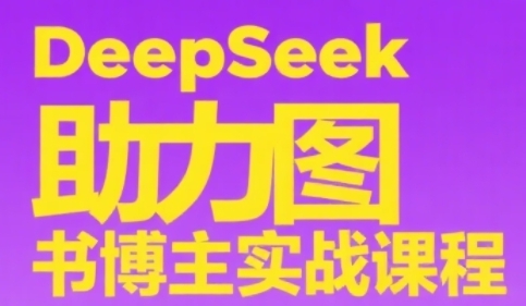 DeepSeek助力图书博主实战课，从0到1搭建账号、爆款选品逻辑、多维度内容制作技巧-大可网创