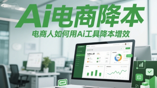 Ai电商降本增效线上课，电商人如何用Ai工具降本增效-大可网创