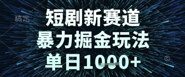 短剧新赛道，暴力掘金玩法，单日1k+【揭秘】-大可网创