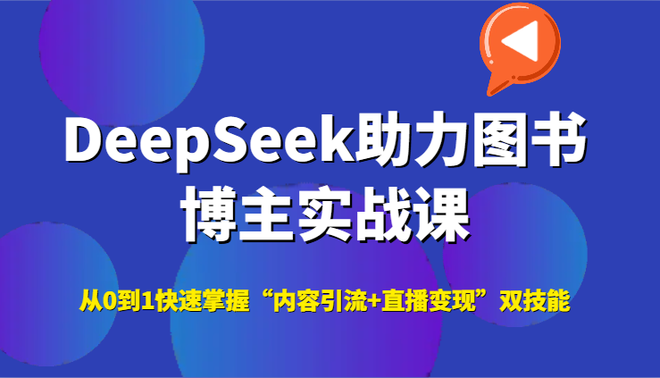 DeepSeek助力图书博主实战课，从0到1快速掌握“内容引流+直播变现”双技能-大可网创