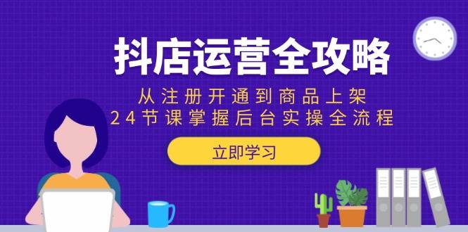 （15057期）抖店运营全攻略：从注册开通到商品上架，24节课掌握后台实操全流程-大可网创