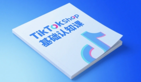 TikTok小店基础认知课，助力学员从 0 到 1 掌握 TikTok 电商运营全链路认知-大可网创
